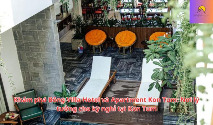 Khám phá Bông Villa Hotel và Apartment Kon Tum: Nơi lý tưởng cho kỳ nghỉ tại Kon Tum