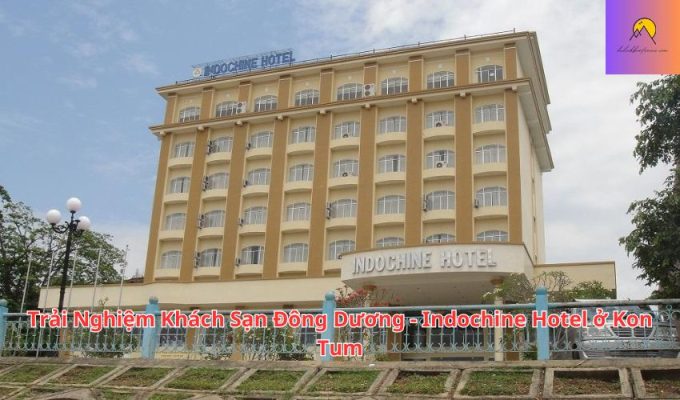 Trải Nghiệm Khách Sạn Đông Dương - Indochine Hotel ở Kon Tum