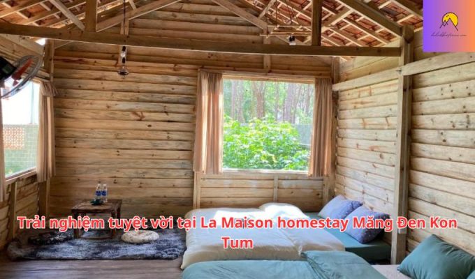 Trải nghiệm tuyệt vời tại La Maison homestay Măng Đen Kon Tum